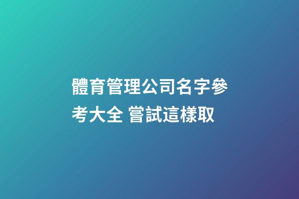 體育管理公司名字參考大全 嘗試這樣取-第1張-公司起名-玄機派